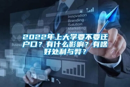 2022年上大学要不要迁户口？有什么影响？有啥好处利与弊？