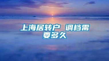 上海居转户 调档需要多久