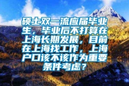 硕士双一流应届毕业生，毕业后不打算在上海长期发展，目前在上海找工作，上海户口该不该作为重要条件考虑？