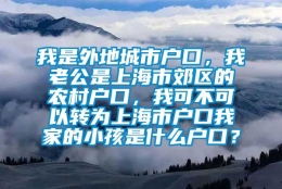 我是外地城市户口，我老公是上海市郊区的农村户口，我可不可以转为上海市户口我家的小孩是什么户口？