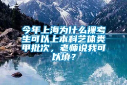 今年上海为什么裸考生可以上本科艺体类甲批次，老师说我可以填？