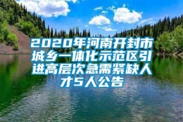 2020年河南开封市城乡一体化示范区引进高层次急需紧缺人才5人公告