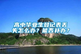 高中毕业生登记表丢失怎么办？能否补办？