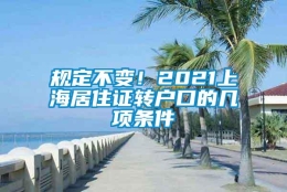 规定不变！2021上海居住证转户口的几项条件