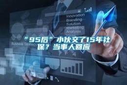 “95后”小伙交了15年社保？当事人回应