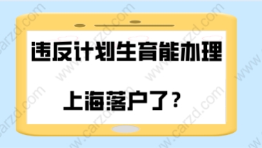 上海居转户频发新政策，现在违反计划生育能办理上海落户了／