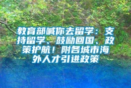 教育部喊你去留学：支持留学、鼓励回国、政策护航！附各城市海外人才引进政策