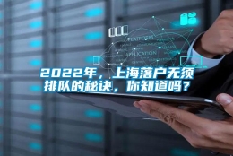 2022年，上海落户无须排队的秘诀，你知道吗？