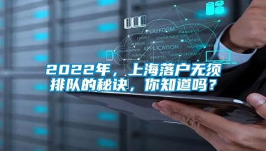 2022年，上海落户无须排队的秘诀，你知道吗？