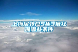 上海居转户5年3倍社保哪些条件