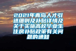 2021年青岛人才引进细则及补贴详情及关于实施高校毕业生住房补贴政策有关问题的通知