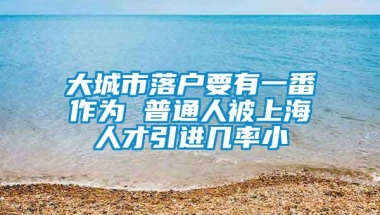 大城市落户要有一番作为 普通人被上海人才引进几率小