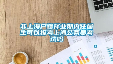 非上海户籍择业期内往届生可以报考上海公务员考试吗