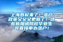 上海卷起来了！落户政策又又又更新了！这些新加坡院校毕业生可直接申办落户！