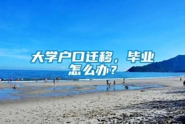 大学户口迁移，毕业怎么办？