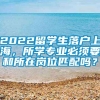 2022留学生落户上海，所学专业必须要和所在岗位匹配吗？