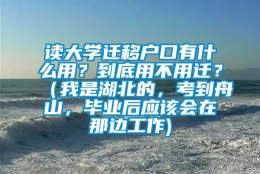 读大学迁移户口有什么用？到底用不用迁？（我是湖北的，考到舟山，毕业后应该会在那边工作)