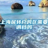 上海居转户跨区需要调档吗