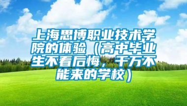 上海思博职业技术学院的体验（高中毕业生不看后悔，千万不能来的学校）