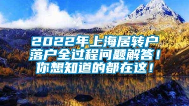 2022年上海居转户落户全过程问题解答！你想知道的都在这！