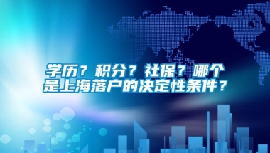 学历？积分？社保？哪个是上海落户的决定性条件？