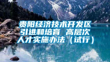 贵阳经济技术开发区引进和培育 高层次人才实施办法（试行）