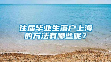 往届毕业生落户上海的方法有哪些呢？