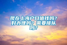 现在上海户口值钱吗？好办理吗？需要排队吗？