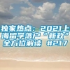 独家热点：2021上海留学落户“新政”全方位解读 #217