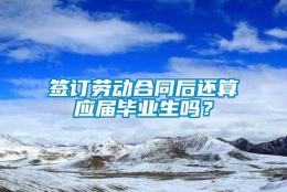 签订劳动合同后还算应届毕业生吗？