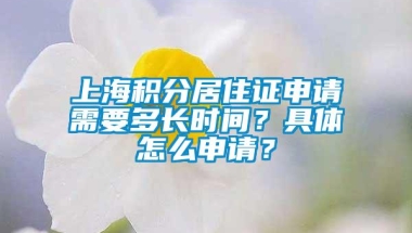 上海积分居住证申请需要多长时间？具体怎么申请？