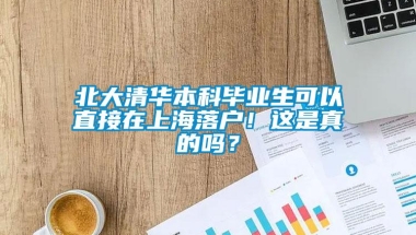 北大清华本科毕业生可以直接在上海落户！这是真的吗？