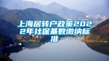 上海居转户政策2022年社保基数缴纳标准