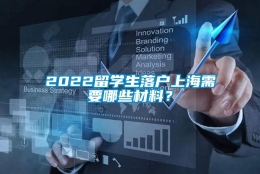 2022留学生落户上海需要哪些材料？