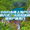 2021办理上海户口的方式：人才引进和居转户属热门