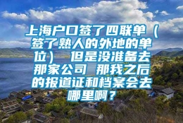 上海户口签了四联单（签了熟人的外地的单位） 但是没准备去那家公司 那我之后的报道证和档案会去哪里啊？