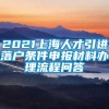 2021上海人才引进落户条件申报材料办理流程问答