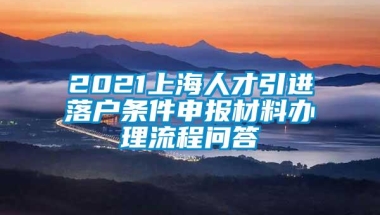 2021上海人才引进落户条件申报材料办理流程问答