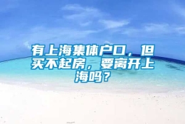 有上海集体户口，但买不起房，要离开上海吗？