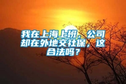 我在上海上班，公司却在外地交社保，这合法吗？