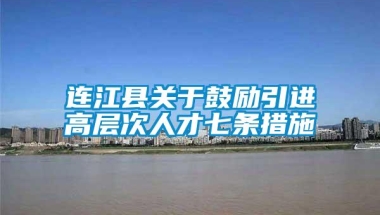 连江县关于鼓励引进高层次人才七条措施