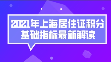 上海积分120分细则,2021年上海居住证积分基础指标最新解读!