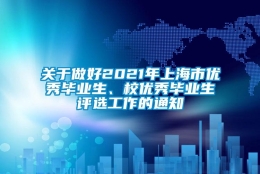 关于做好2021年上海市优秀毕业生、校优秀毕业生评选工作的通知