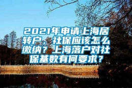 2021年申请上海居转户，社保应该怎么缴纳？上海落户对社保基数有何要求？