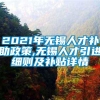 2021年无锡人才补助政策,无锡人才引进细则及补贴详情