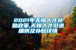 2021年无锡人才补助政策,无锡人才引进细则及补贴详情