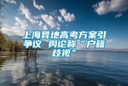 上海异地高考方案引争议 舆论称“户籍歧视”