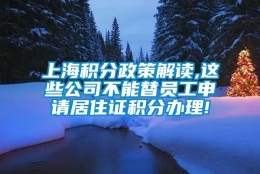 上海积分政策解读,这些公司不能替员工申请居住证积分办理!