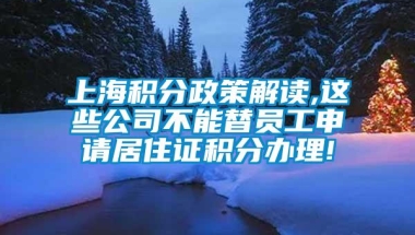 上海积分政策解读,这些公司不能替员工申请居住证积分办理!