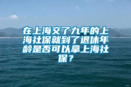 在上海交了九年的上海社保就到了退休年龄是否可以拿上海社保？